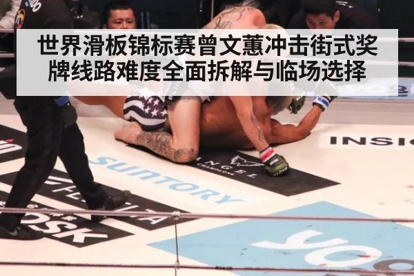 世界滑板锦标赛曾文蕙冲击街式奖牌线路难度全面拆解与临场选择